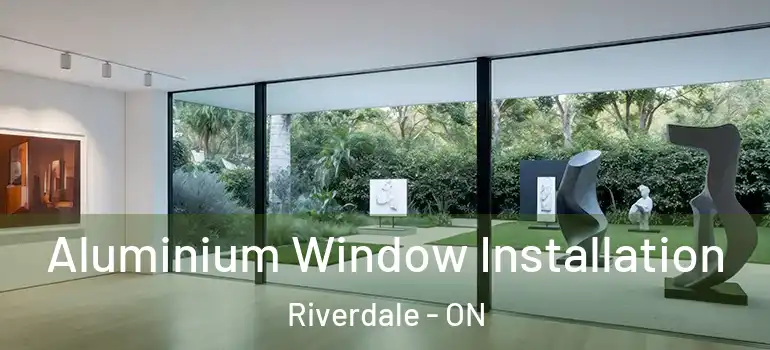 Aluminium Window Installation Riverdale - ON