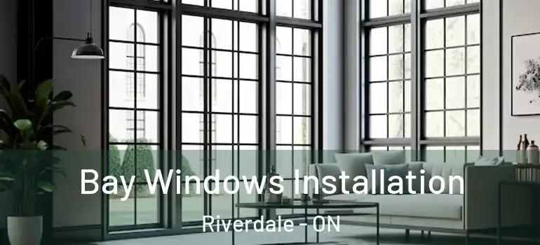 Bay Windows Installation Riverdale - ON