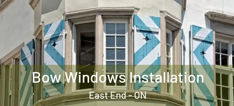 Bow Windows Installation East End - ON