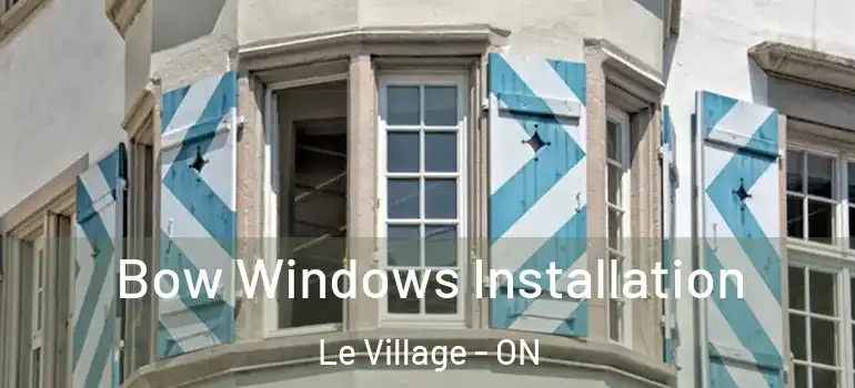 Bow Windows Installation Le Village - ON