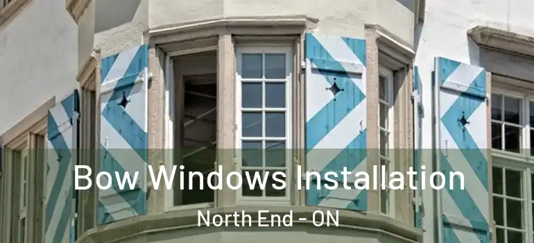 Bow Windows Installation North End - ON