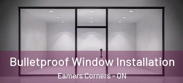 Bulletproof Window Installation Eamers Corners - ON