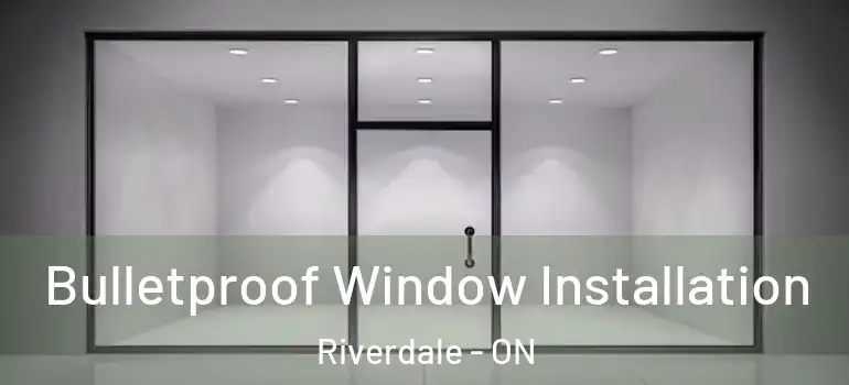Bulletproof Window Installation Riverdale - ON