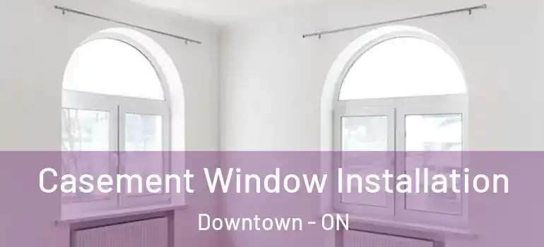 Casement Window Installation Downtown - ON