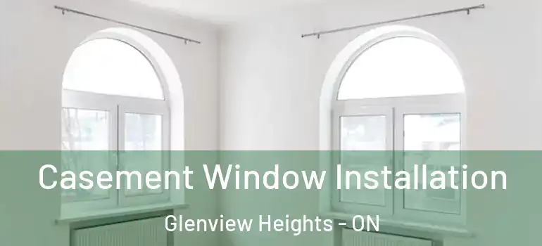Casement Window Installation Glenview Heights - ON