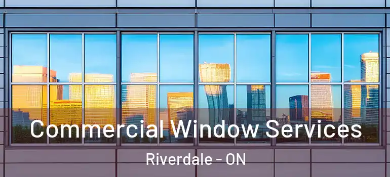Commercial Window Services Riverdale - ON
