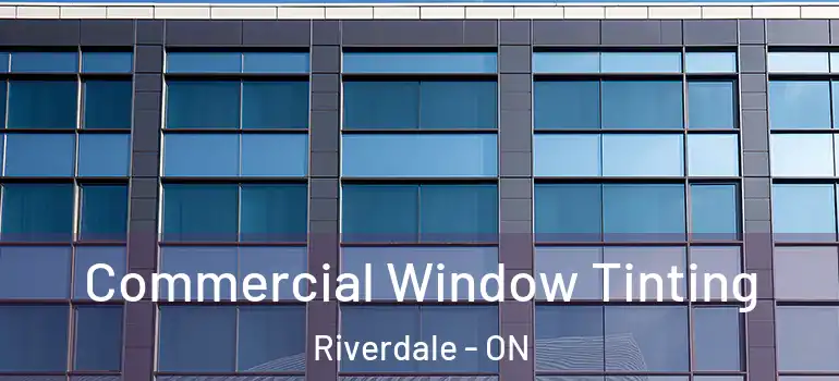 Commercial Window Tinting Riverdale - ON