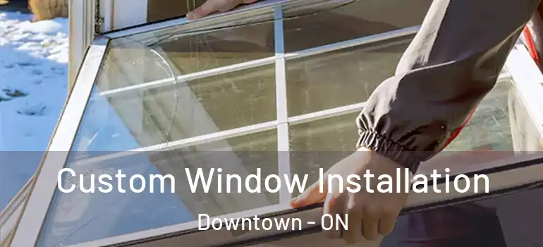 Custom Window Installation Downtown - ON