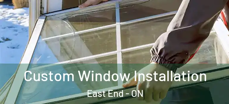 Custom Window Installation East End - ON