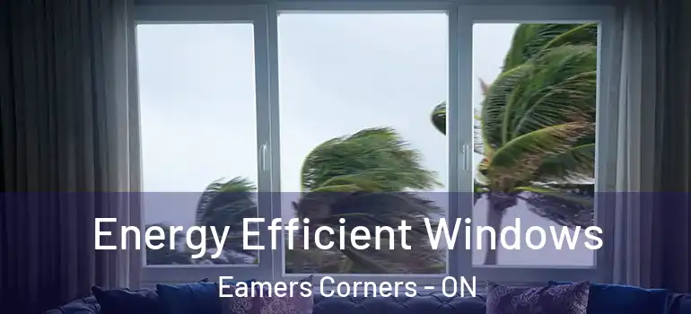 Energy Efficient Windows Eamers Corners - ON