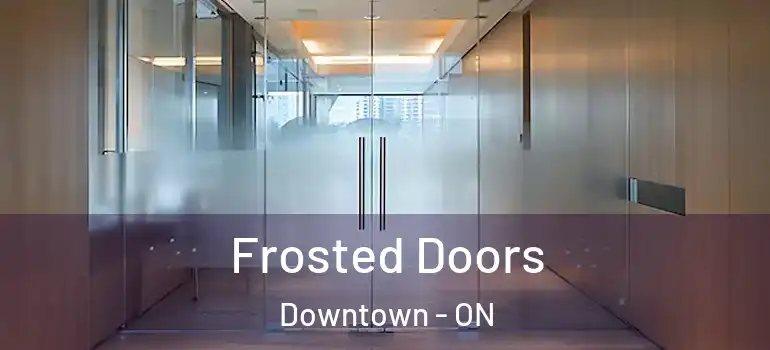 Frosted Doors Downtown - ON