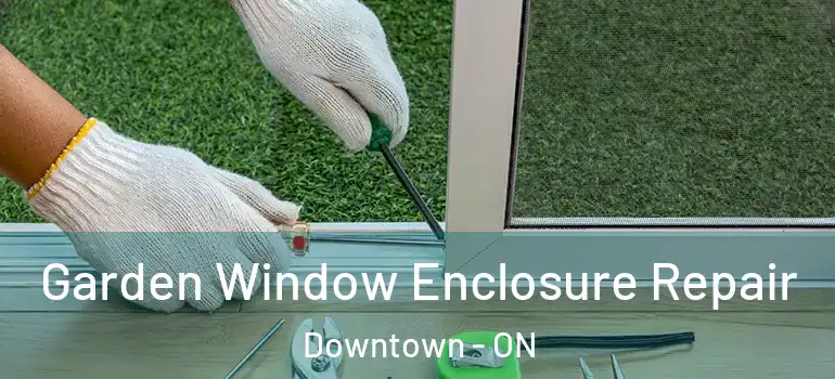 Garden Window Enclosure Repair Downtown - ON