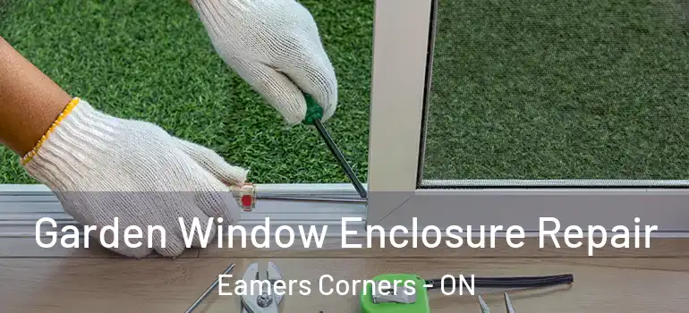 Garden Window Enclosure Repair Eamers Corners - ON