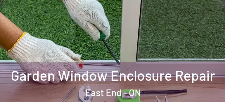 Garden Window Enclosure Repair East End - ON