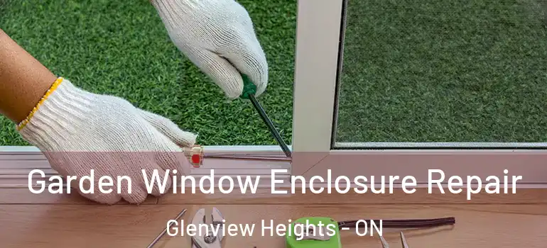 Garden Window Enclosure Repair Glenview Heights - ON