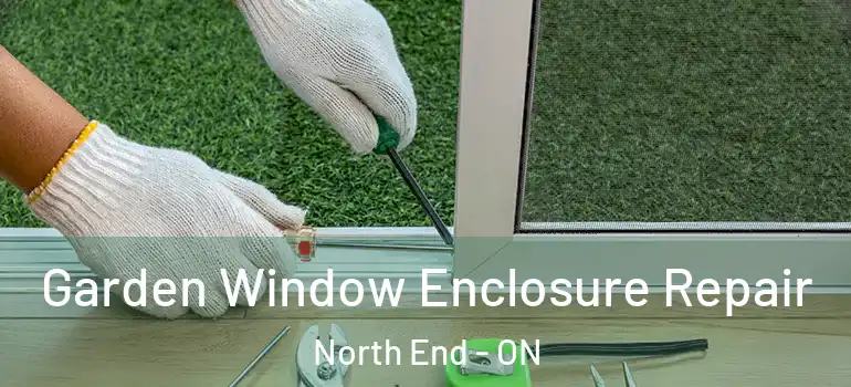 Garden Window Enclosure Repair North End - ON