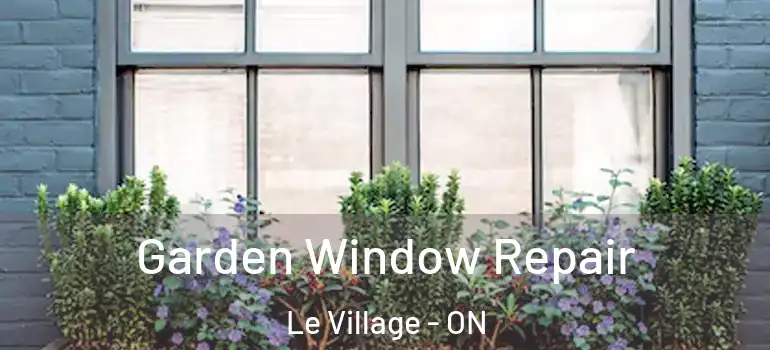 Garden Window Repair Le Village - ON