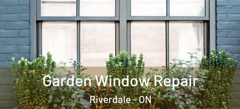 Garden Window Repair Riverdale - ON