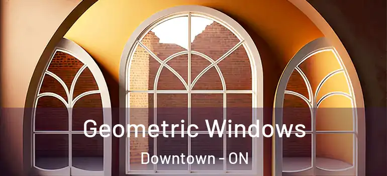 Geometric Windows Downtown - ON