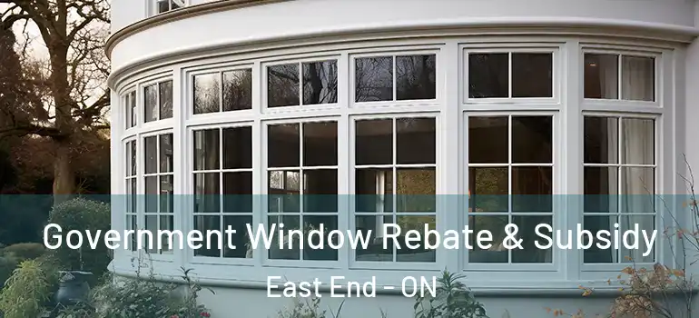 Government Window Rebate & Subsidy East End - ON