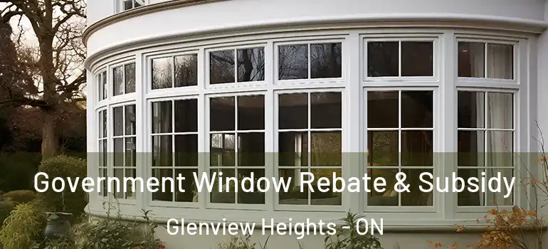 Government Window Rebate & Subsidy Glenview Heights - ON
