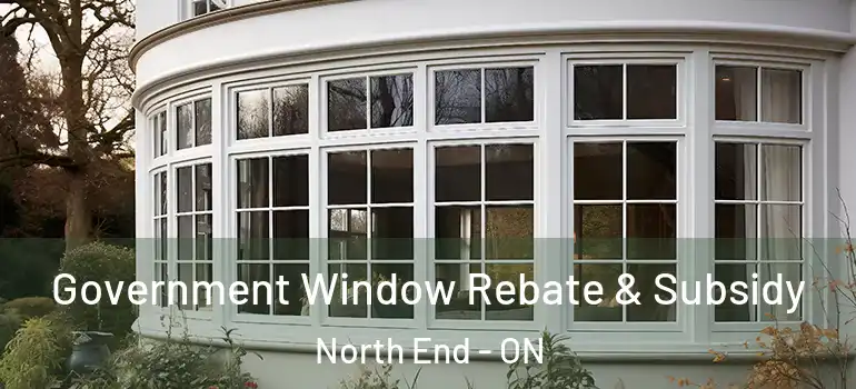 Government Window Rebate & Subsidy North End - ON