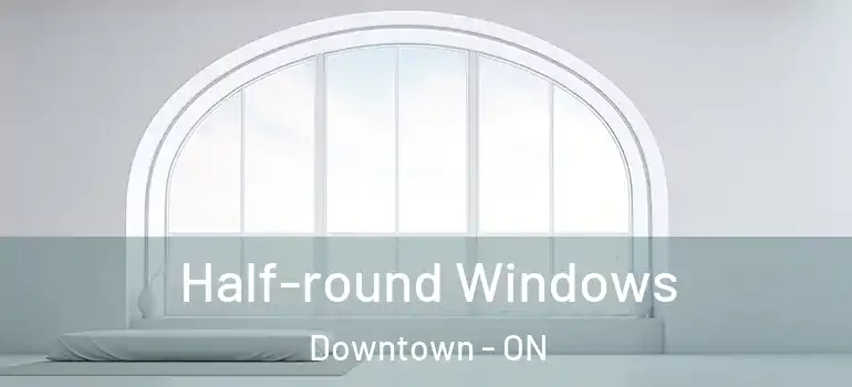 Half-round Windows Downtown - ON