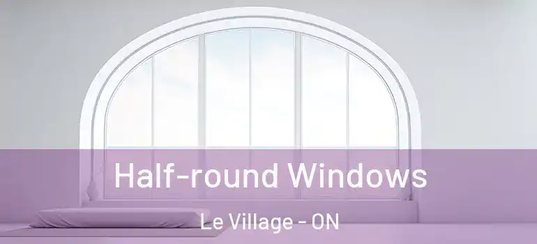 Half-round Windows Le Village - ON