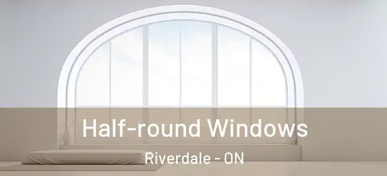 Half-round Windows Riverdale - ON