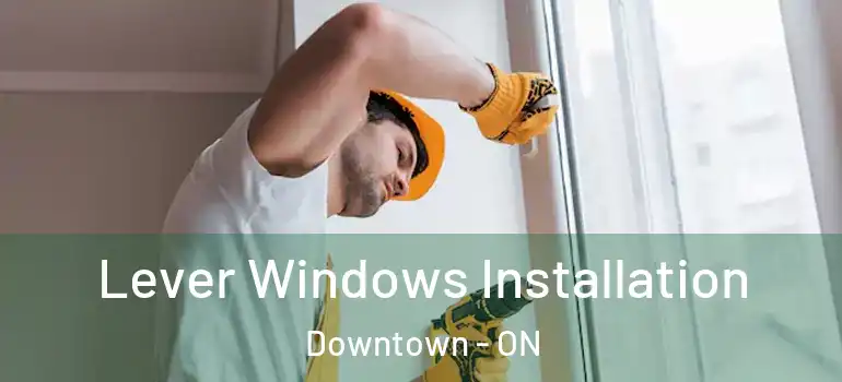 Lever Windows Installation Downtown - ON