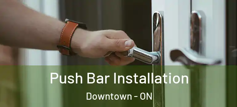 Push Bar Installation Downtown - ON
