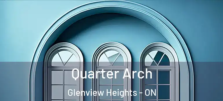 Quarter Arch Glenview Heights - ON