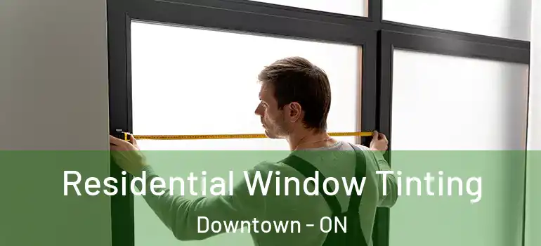 Residential Window Tinting Downtown - ON