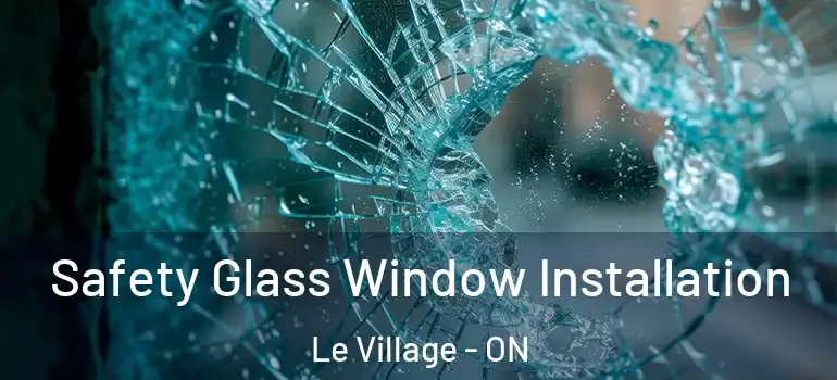 Safety Glass Window Installation Le Village - ON