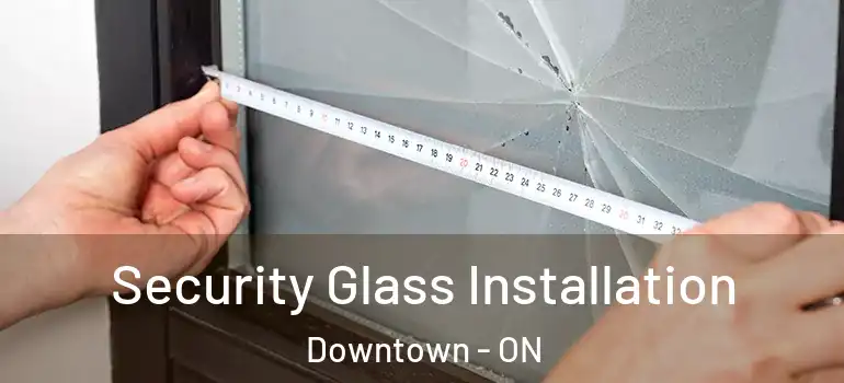 Security Glass Installation Downtown - ON