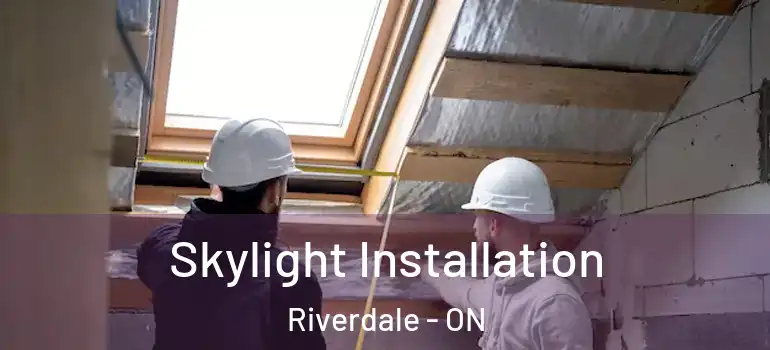 Skylight Installation Riverdale - ON