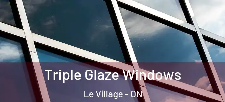 Triple Glaze Windows Le Village - ON