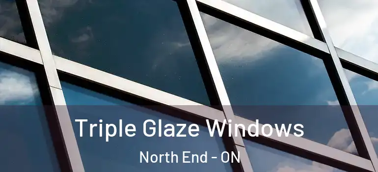 Triple Glaze Windows North End - ON