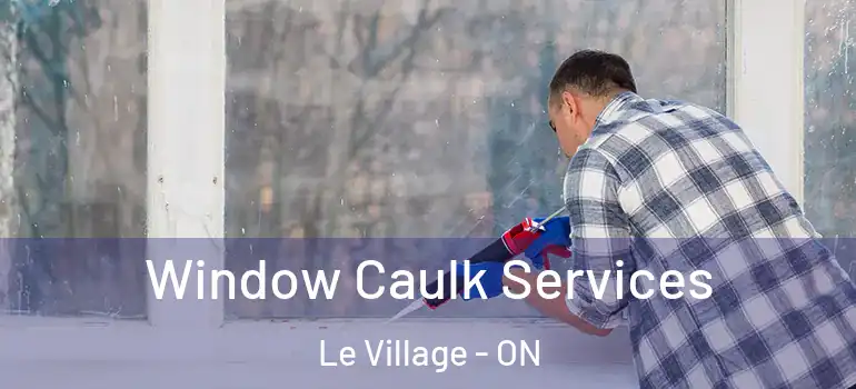 Window Caulk Services Le Village - ON
