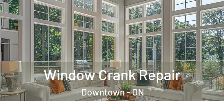 Window Crank Repair Downtown - ON