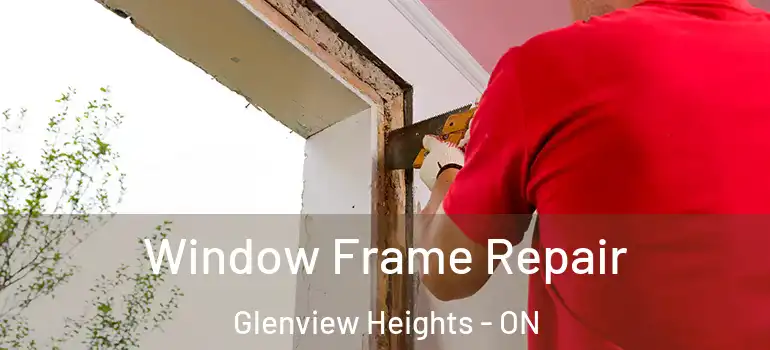 Window Frame Repair Glenview Heights - ON