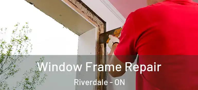 Window Frame Repair Riverdale - ON