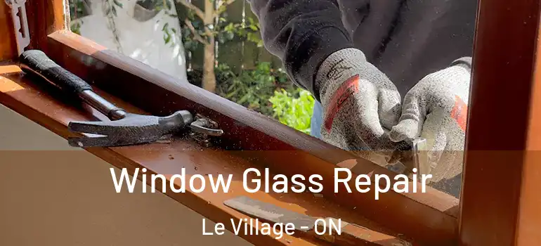 Window Glass Repair Le Village - ON