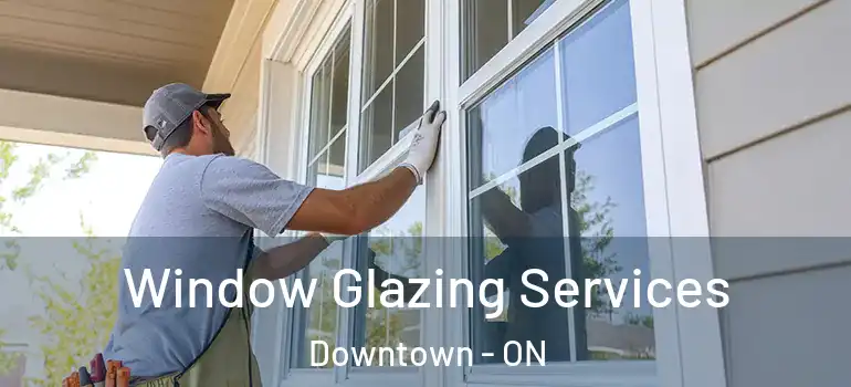 Window Glazing Services Downtown - ON