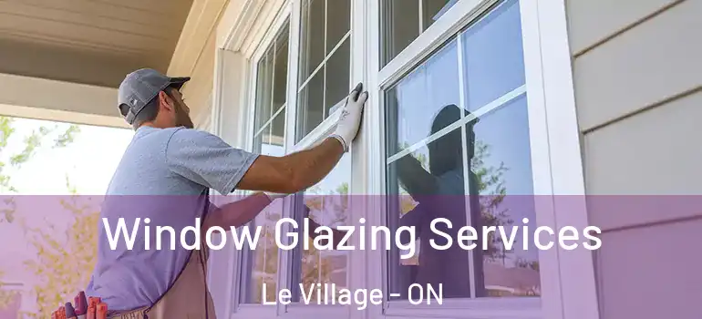 Window Glazing Services Le Village - ON