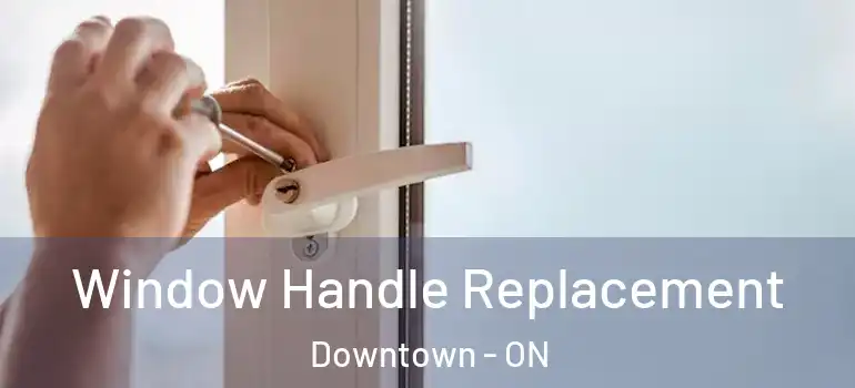 Window Handle Replacement Downtown - ON