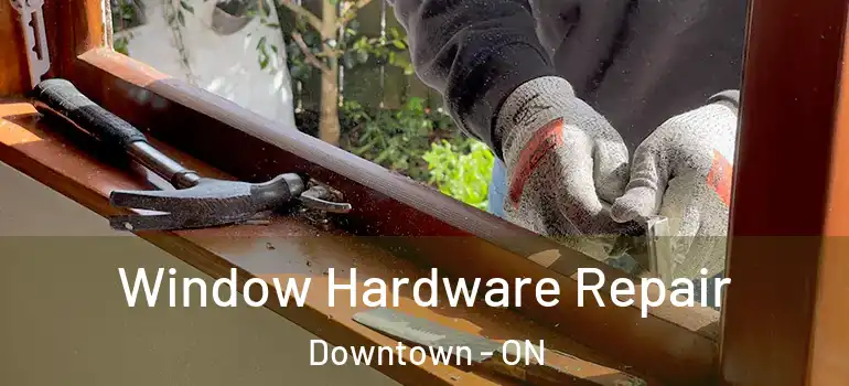 Window Hardware Repair Downtown - ON