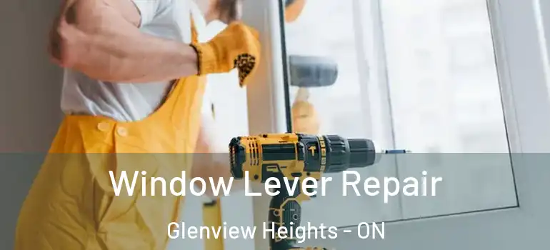 Window Lever Repair Glenview Heights - ON