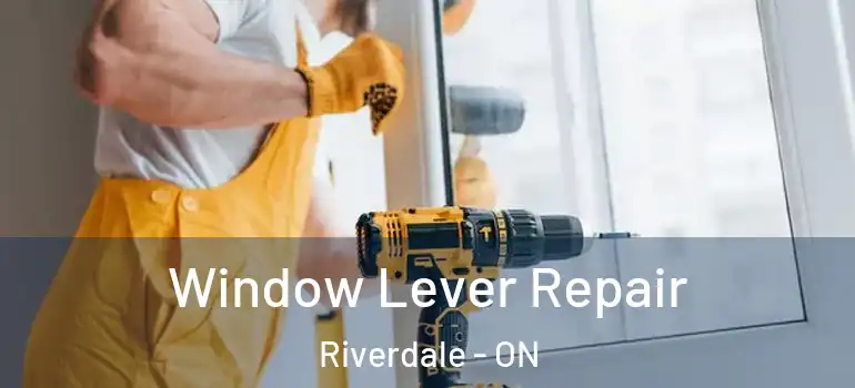 Window Lever Repair Riverdale - ON