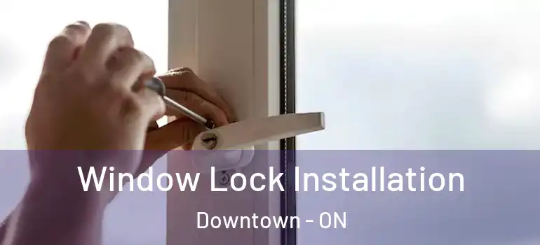 Window Lock Installation Downtown - ON